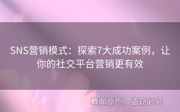 SNS營銷模式：探索7大成功案例，讓你的社交平臺(tái)營銷更有效