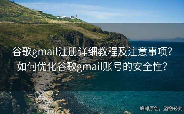 谷歌gmail注冊詳細教程及注意事項？如何優(yōu)化谷歌gmail賬號的安全性？