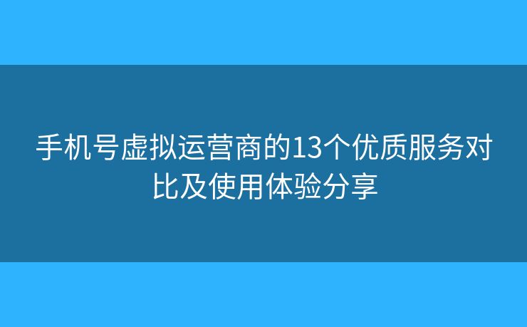 手機(jī)號(hào)虛擬運(yùn)營(yíng)商的13個(gè)優(yōu)質(zhì)服務(wù)對(duì)比及使用體驗(yàn)分享