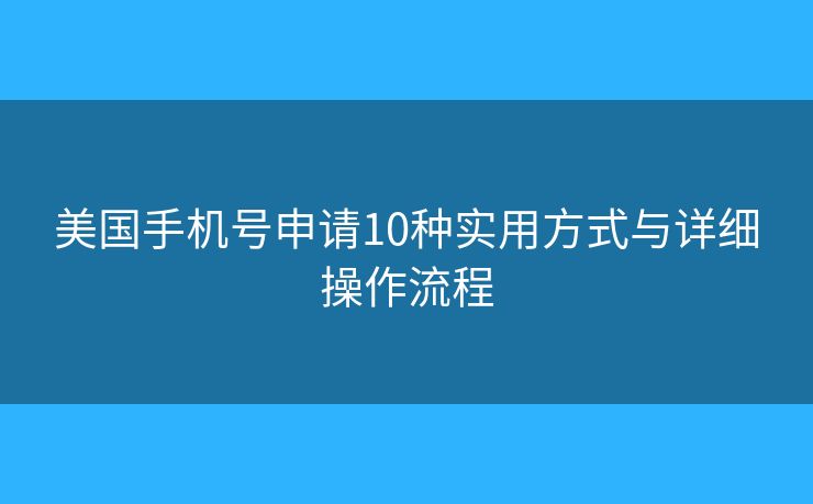 美國手機號申請10種實用方式與詳細操作流程
