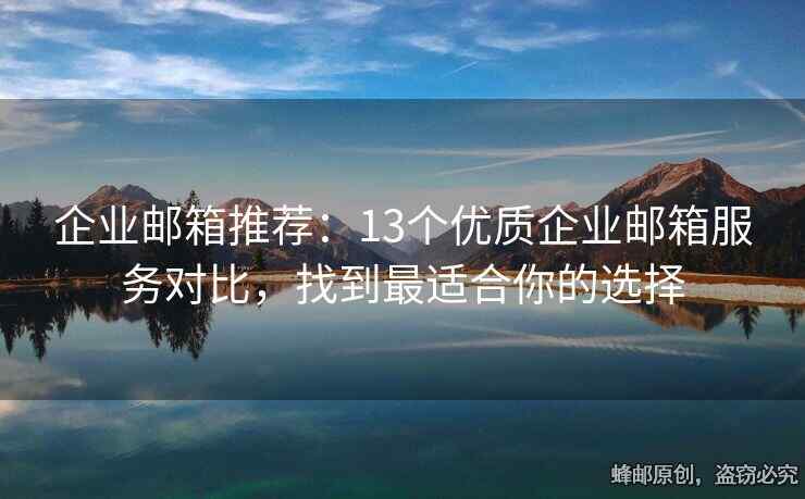企業(yè)郵箱推薦：13個(gè)優(yōu)質(zhì)企業(yè)郵箱服務(wù)對(duì)比，找到最適合你的選擇