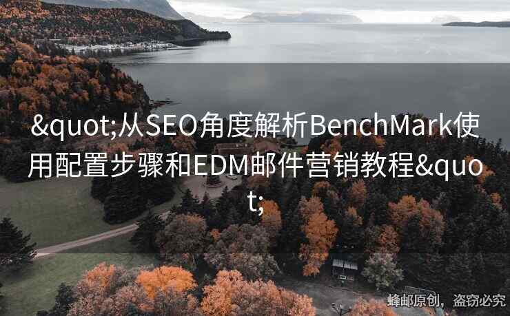 "從SEO角度解析BenchMark使用配置步驟和EDM郵件營(yíng)銷教程"