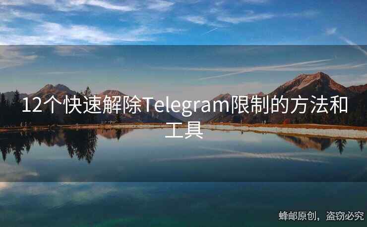 12個(gè)快速解除Telegram限制的方法和工具