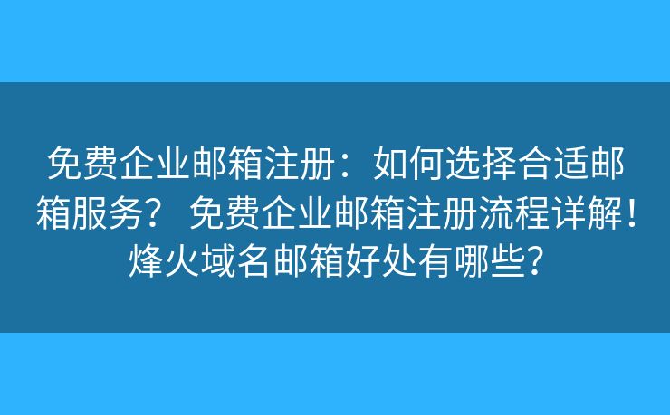 免費(fèi)企業(yè)郵箱注冊：如何選擇合適郵箱服務(wù)？ 免費(fèi)企業(yè)郵箱注冊流程詳解！烽火域名郵箱好處有哪些？