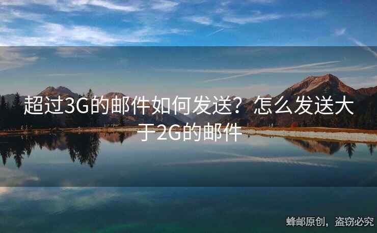 超過3G的郵件如何發(fā)送？怎么發(fā)送大于2G的郵件