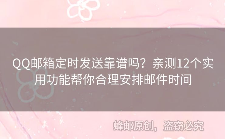 QQ郵箱定時發(fā)送靠譜嗎？親測12個實用功能幫你合理安排郵件時間