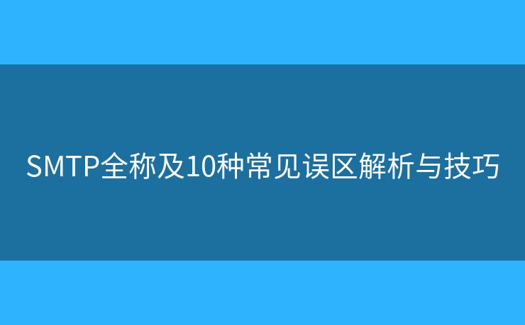 SMTP全稱及10種常見誤區(qū)解析與技巧