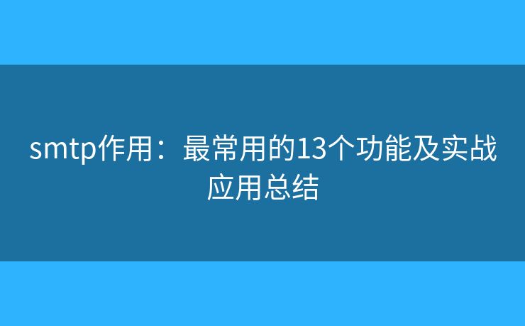 smtp作用：最常用的13個(gè)功能及實(shí)戰(zhàn)應(yīng)用總結(jié)