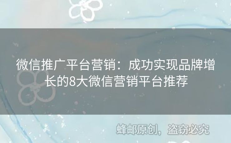 微信推廣平臺營銷：成功實現(xiàn)品牌增長的8大微信營銷平臺推薦