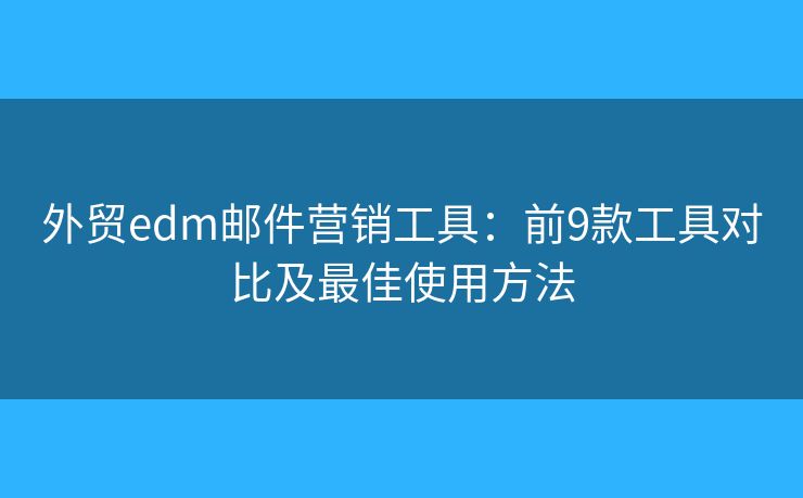 外貿(mào)edm郵件營銷工具：前9款工具對比及最佳使用方法