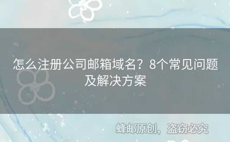 怎么注冊公司郵箱域名？8個常見問題及解決方案