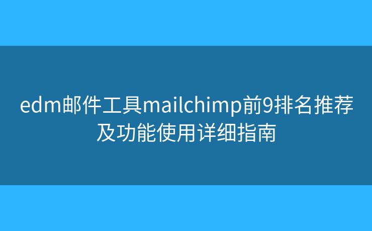 edm郵件工具mailchimp前9排名推薦及功能使用詳細(xì)指南