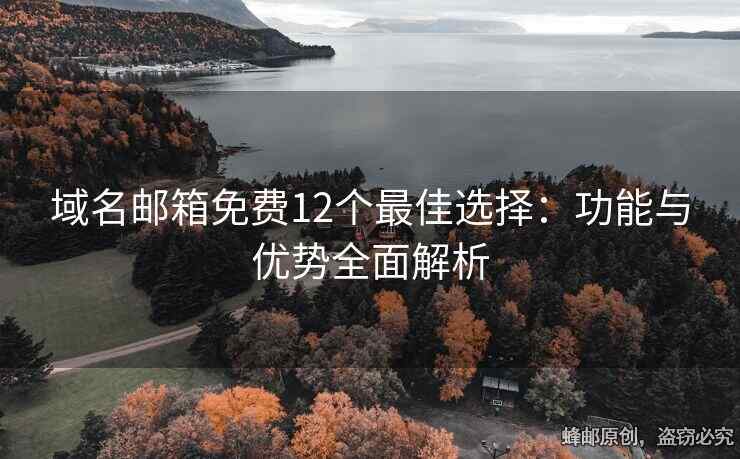 域名郵箱免費(fèi)12個(gè)最佳選擇：功能與優(yōu)勢(shì)全面解析