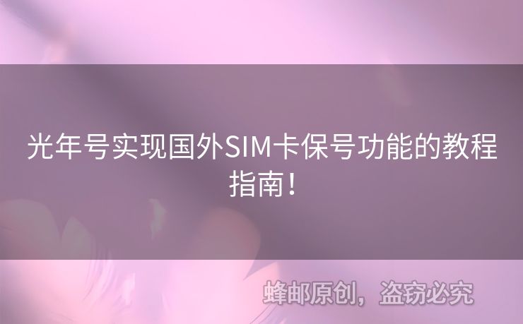 光年號(hào)實(shí)現(xiàn)國(guó)外SIM卡保號(hào)功能的教程指南！