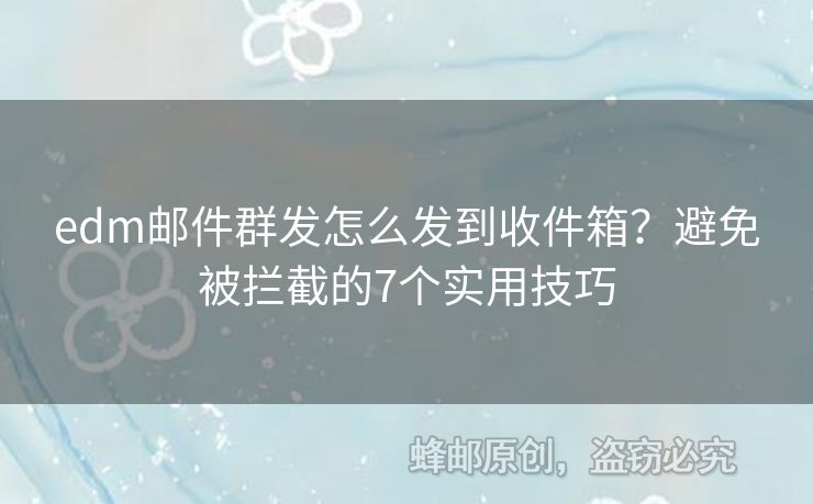 edm郵件群發(fā)怎么發(fā)到收件箱？避免被攔截的7個實用技巧