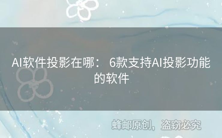 AI軟件投影在哪： 6款支持AI投影功能的軟件