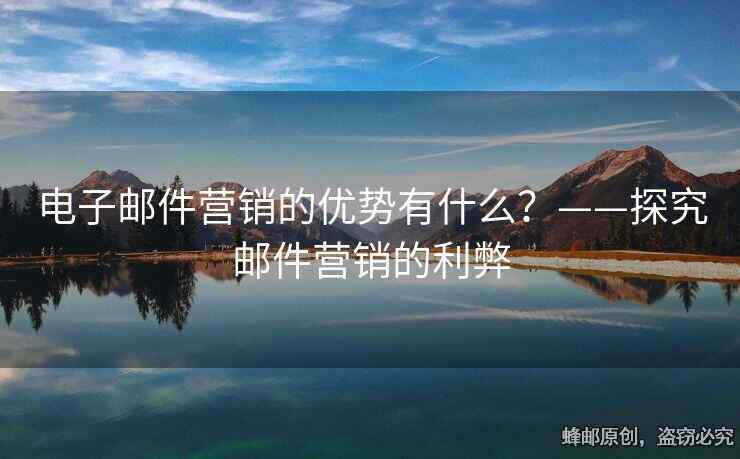 電子郵件營銷的優(yōu)勢有什么？——探究郵件營銷的利弊