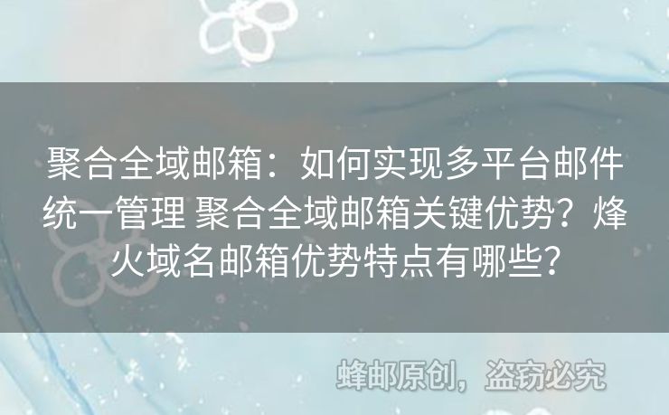 聚合全域郵箱：如何實(shí)現(xiàn)多平臺(tái)郵件統(tǒng)一管理 聚合全域郵箱關(guān)鍵優(yōu)勢(shì)？烽火域名郵箱優(yōu)勢(shì)特點(diǎn)有哪些？