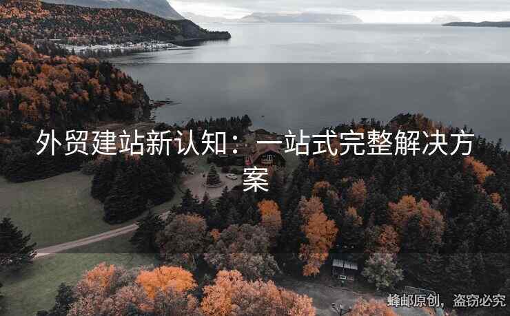 外貿(mào)建站新認(rèn)知：一站式完整解決方案