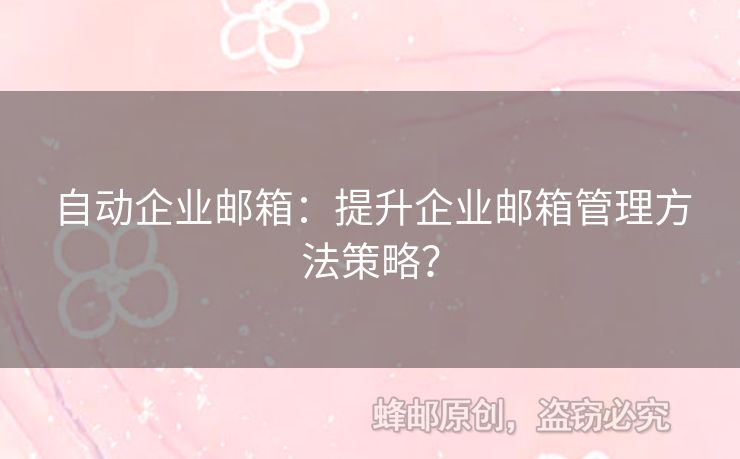 自動(dòng)企業(yè)郵箱：提升企業(yè)郵箱管理方法策略？