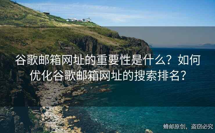谷歌郵箱網(wǎng)址的重要性是什么？如何優(yōu)化谷歌郵箱網(wǎng)址的搜索排名？