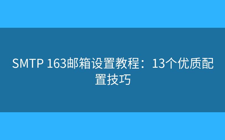 SMTP 163郵箱設(shè)置教程:13個優(yōu)質(zhì)配置技巧 SMTP 163郵箱設(shè)置教程:13個優(yōu)質(zhì)配置技巧