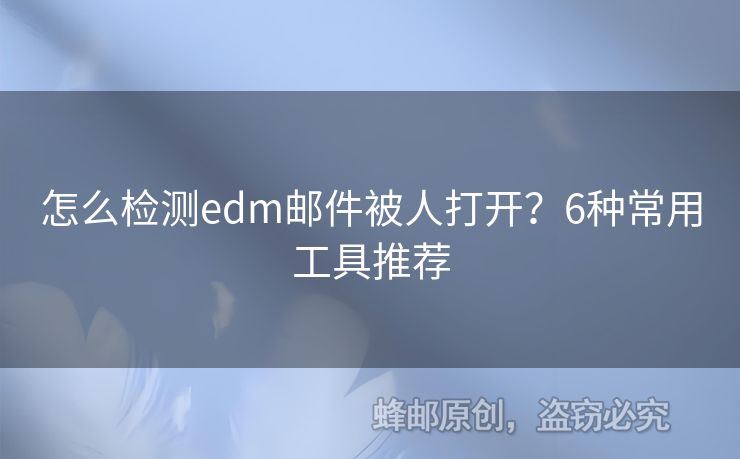怎么檢測edm郵件被人打開？6種常用工具推薦