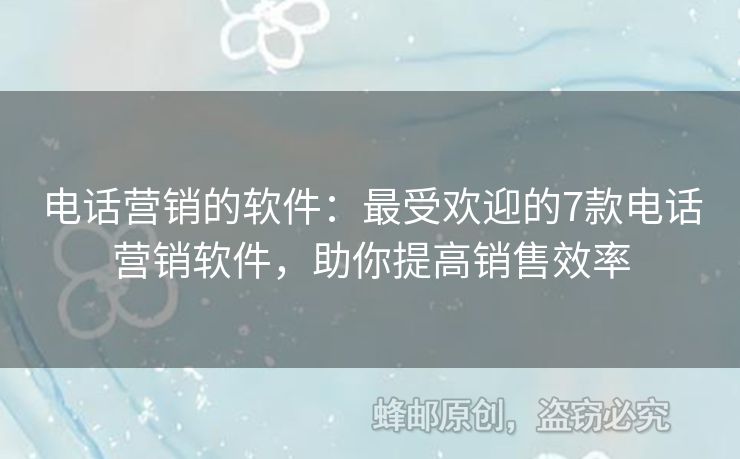 電話營銷的軟件：最受歡迎的7款電話營銷軟件，助你提高銷售效率