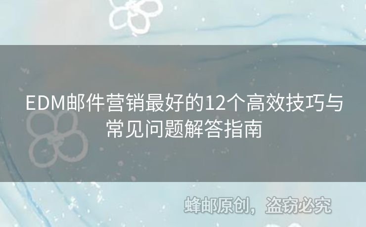EDM郵件營銷最好的12個(gè)高效技巧與常見問題解答指南