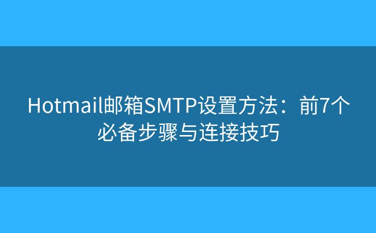 Hotmail郵箱SMTP設(shè)置方法：前7個(gè)必備步驟與連接技巧