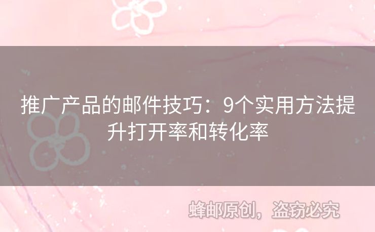 推廣產(chǎn)品的郵件技巧：9個(gè)實(shí)用方法提升打開率和轉(zhuǎn)化率