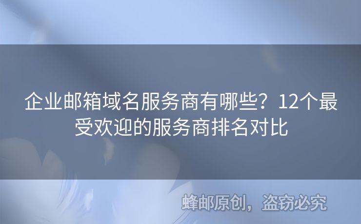 企業(yè)郵箱域名服務(wù)商有哪些？12個(gè)最受歡迎的服務(wù)商排名對(duì)比