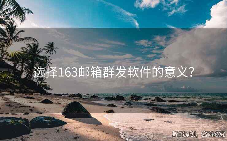 選擇163郵箱群發(fā)軟件的意義？