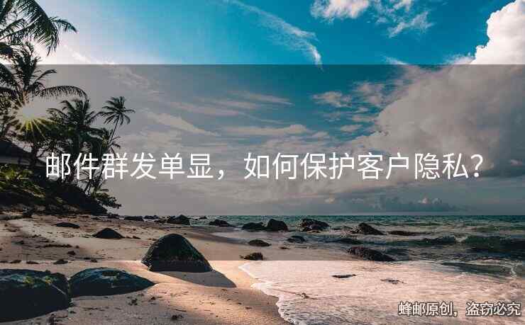 郵件群發(fā)單顯，如何保護客戶隱私？