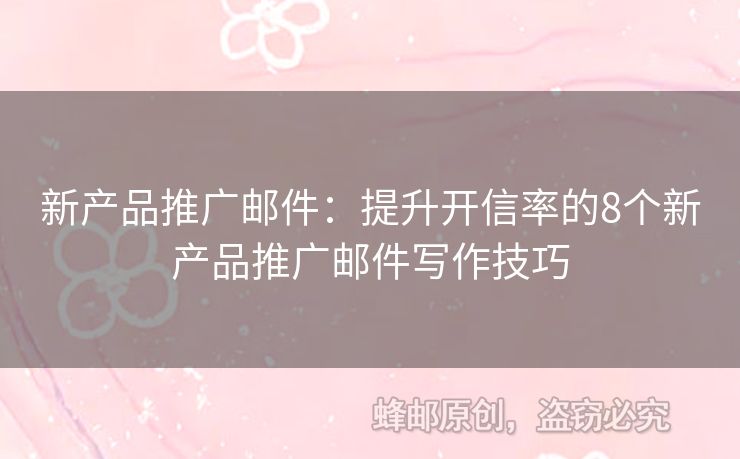 新產(chǎn)品推廣郵件：提升開信率的8個(gè)新產(chǎn)品推廣郵件寫作技巧