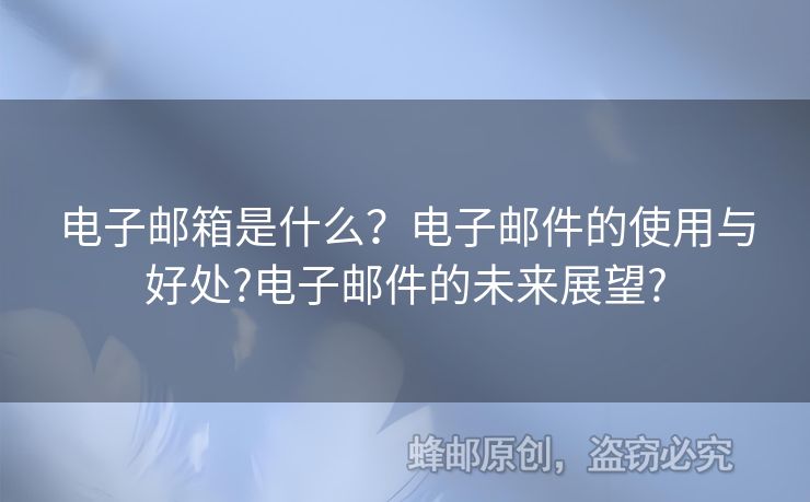 電子郵箱是什么？電子郵件的使用與好處?電子郵件的未來(lái)展望?