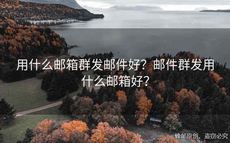 用什么郵箱群發(fā)郵件好？郵件群發(fā)用什么郵箱好？