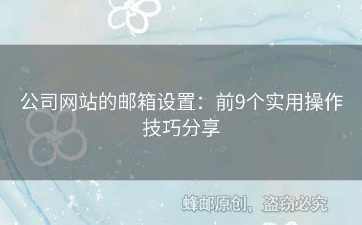 公司網(wǎng)站的郵箱設(shè)置：前9個(gè)實(shí)用操作技巧分享