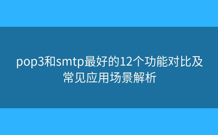 pop3和smtp最好的12個功能對比及常見應(yīng)用場景解析