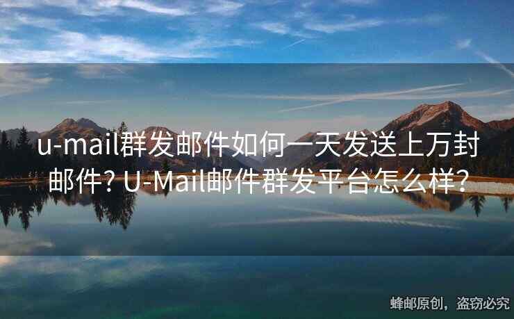 u-mail群發(fā)郵件如何一天發(fā)送上萬封郵件? U-Mail郵件群發(fā)平臺(tái)怎么樣？