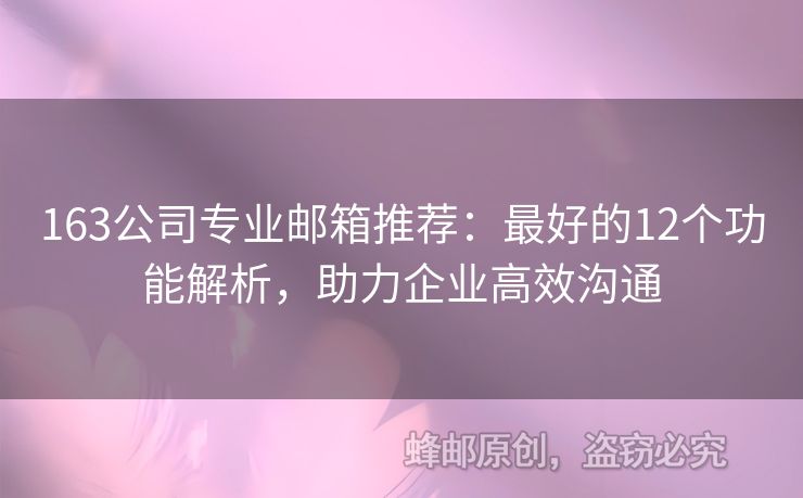 163公司專業(yè)郵箱推薦：最好的12個功能解析，助力企業(yè)高效溝通