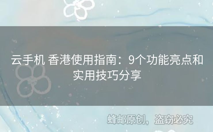 云手機 香港使用指南：9個功能亮點和實用技巧分享