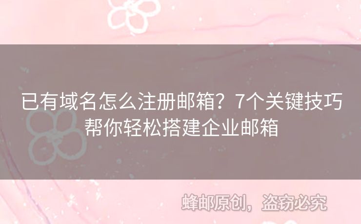 已有域名怎么注冊郵箱？7個(gè)關(guān)鍵技巧幫你輕松搭建企業(yè)郵箱
