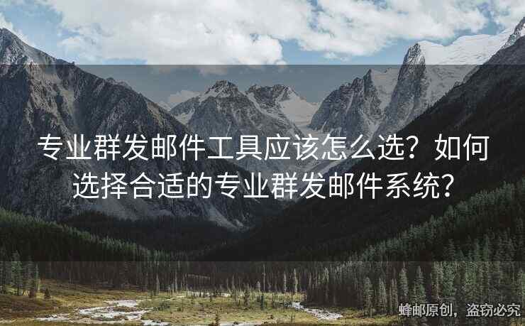 專(zhuān)業(yè)群發(fā)郵件工具應(yīng)該怎么選？如何選擇合適的專(zhuān)業(yè)群發(fā)郵件系統(tǒng)？