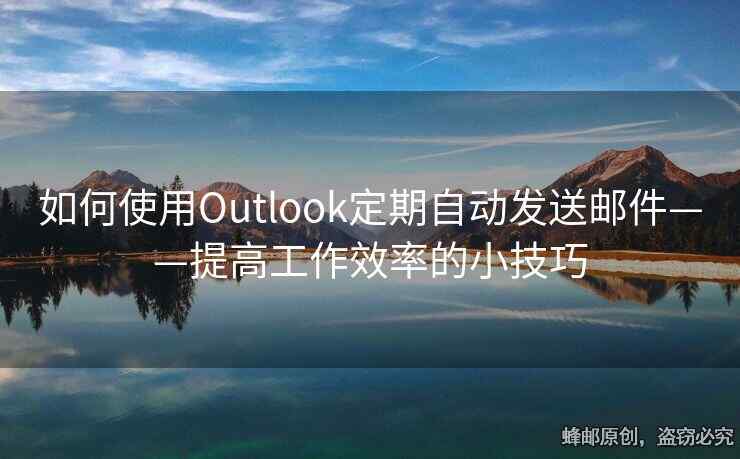 如何使用Outlook定期自動(dòng)發(fā)送郵件——提高工作效率的小技巧