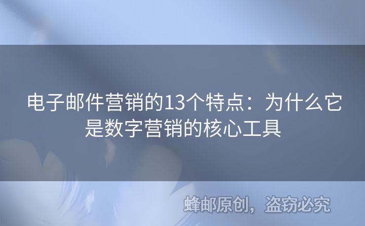 電子郵件營銷的13個特點(diǎn)：為什么它是數(shù)字營銷的核心工具