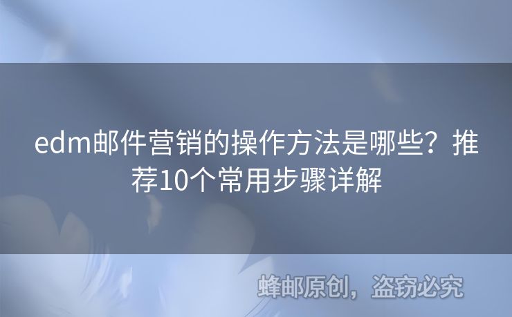 edm郵件營(yíng)銷的操作方法是哪些？推薦10個(gè)常用步驟詳解