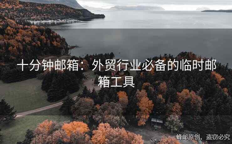 十分鐘郵箱：外貿(mào)行業(yè)必備的臨時郵箱工具