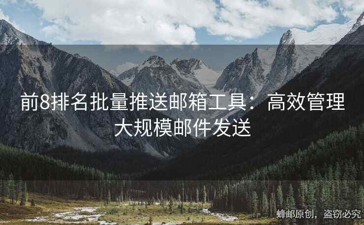 前8排名批量推送郵箱工具：高效管理大規(guī)模郵件發(fā)送