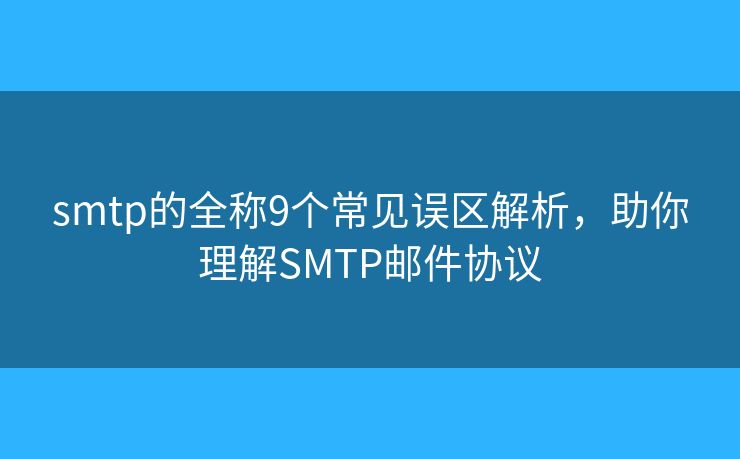 smtp的全稱9個(gè)常見誤區(qū)解析，助你理解SMTP郵件協(xié)議